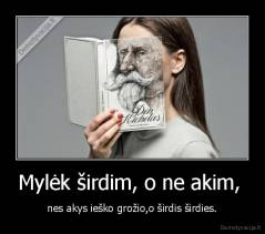 Mylėk širdim, o ne akim,  - nes akys ieško grožio,o širdis širdies.