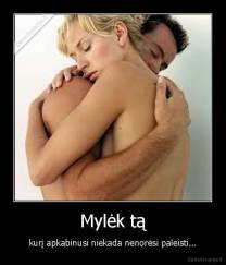 Mylėk tą - kurį apkabinusi niekada nenorėsi paleisti...