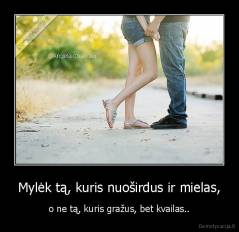 Mylėk tą, kuris nuoširdus ir mielas, - o ne tą, kuris gražus, bet kvailas..