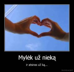 Mylėk už nieką -  ir atsiras už ką... 