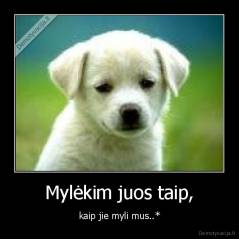 Mylėkim juos taip, - kaip jie myli mus..*