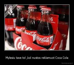 Mylesiu tave tol ,kol nustos reklamuot Coca Cola - 