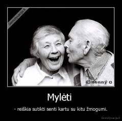 Mylėti  - - reiškia sutikti senti kartu su kitu žmogumi.