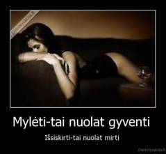 Mylėti-tai nuolat gyventi  - Išsiskirti-tai nuolat mirti 