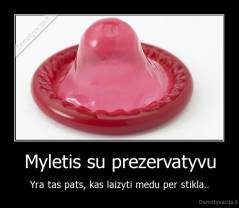 Myletis su prezervatyvu - Yra tas pats, kas laizyti medu per stikla..