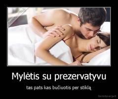 Mylėtis su prezervatyvu - tas pats kas bučiuotis per stiklą