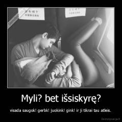 Myli? bet išsiskyrę? - visada saugok! gerbk! juokink! gink! ir ji tikrai tau atleis.