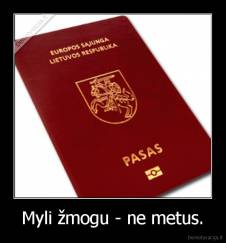 Myli žmogu - ne metus. - 