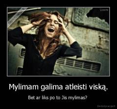 Mylimam galima atleisti viską. - Bet ar liks po to Jis mylimas? 