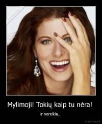 Mylimoji! Tokių kaip tu nėra!  - ir nereikia...