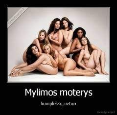 Mylimos moterys - kompleksų neturi