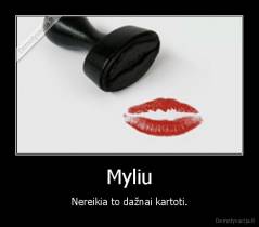 Myliu - Nereikia to dažnai kartoti.