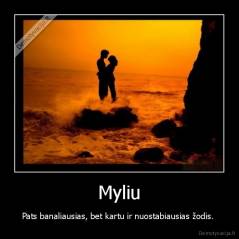 Myliu - Pats banaliausias, bet kartu ir nuostabiausias žodis. 