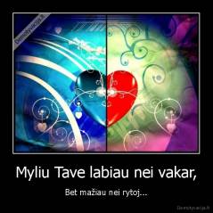 Myliu Tave labiau nei vakar, - Bet mažiau nei rytoj...