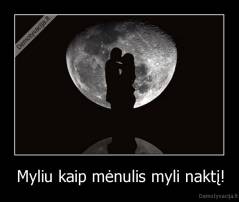 Myliu kaip mėnulis myli naktį! - 