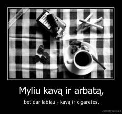 Myliu kavą ir arbatą, - bet dar labiau - kavą ir cigaretes.