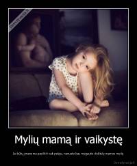 Mylių mamą ir vaikystę - Jai būtų įmanoma pasilikti vaikystėje, nenustočiau mėgautis didžiulę mamos meilę