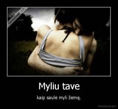 Myliu tave - kaip saulė myli žemę.