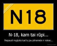 N-18, kam tai rūpi... - Paspaudi mygtuka kad tu jau pilnametis ir viskas...