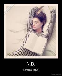 N.D. - nereikia daryti