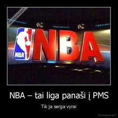 NBA – tai liga panaši į PMS - Tik ja serga vyrai