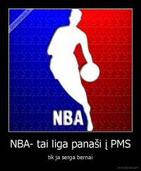 NBA- tai liga panaši į PMS - tik ja serga bernai