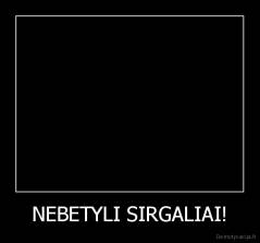 NEBETYLI SIRGALIAI! - 
