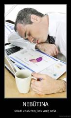 NEBŪTINA - krauti visko tam, kas viską neša.