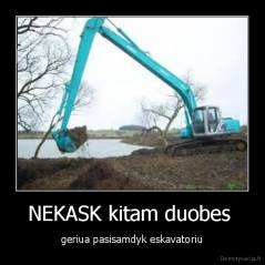 NEKASK kitam duobes  - geriua pasisamdyk eskavatoriu