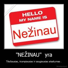 "NEŽINAU"  yra - Tiksliausias, trumpiausias ir saugiausias atsakymas .