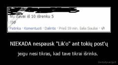 NIEKADA nespausk "Lik'o" ant tokių post'ų - jeigu nesi tikras, kad tave tikrai išrinks. 