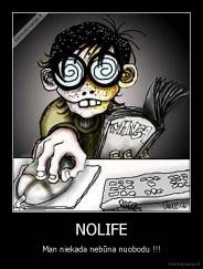 NOLIFE - Man niekada nebūna nuobodu !!!