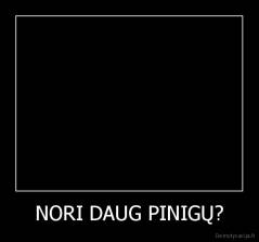 NORI DAUG PINIGŲ? - 