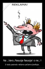 Na ..Varo..Fasuoja fasuoja! o ne..!! - Ir tada pasirodo reklama pačiame įkarštyje. 