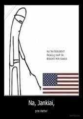 Na, Jankiai, - prie darbo!