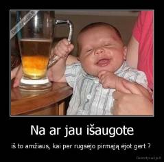 Na ar jau išaugote - iš to amžiaus, kai per rugsėjo pirmąją ėjot gert ? 