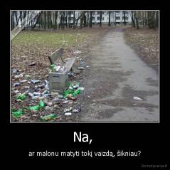 Na,  - ar malonu matyti tokį vaizdą, šikniau?