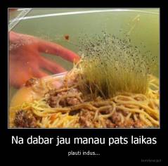 Na dabar jau manau pats laikas - plauti indus...