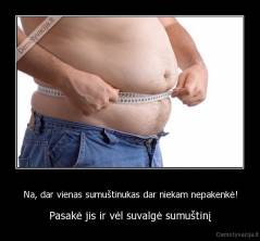 Na, dar vienas sumuštinukas dar niekam nepakenkė! - Pasakė jis ir vėl suvalgė sumuštinį