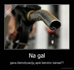 Na gal - gana demotyvacijų apie benzino kainas??