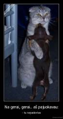 Na gerai, gerai.. aš pajuokavau: - - tu neįvaikintas