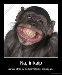 Na, ir kaip - aš tau atrodau be kosmetikos, brangusis?