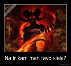 Na ir kam man tavo siela? - 