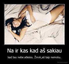 Na ir kas kad aš sakiau - kad tau nebe atleisiu. Žinok,aš taip nemoku.