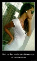 Na ir kas, kad nuo jos svilėsiais paduoda, - bet ji vis tiek mergina