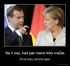 Na ir kas, kad pas mane toks mažas - Už tai dujų vamzdis ilgas!