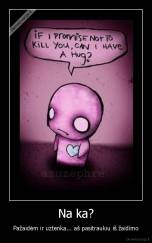 Na ka? - Pažaidėm ir uztenka... aš pasitraukiu iš žaidimo