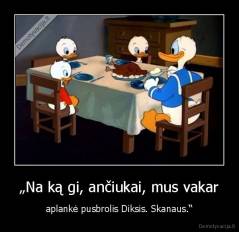„Na ką gi, ančiukai, mus vakar - aplankė pusbrolis Diksis. Skanaus.“
