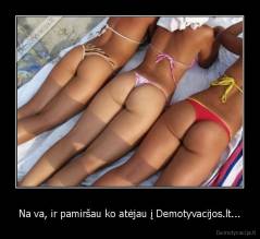 Na va, ir pamiršau ko atėjau į Demotyvacijos.lt... - 