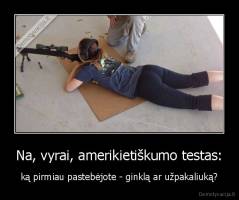 Na, vyrai, amerikietiškumo testas: - ką pirmiau pastebėjote - ginklą ar užpakaliuką?